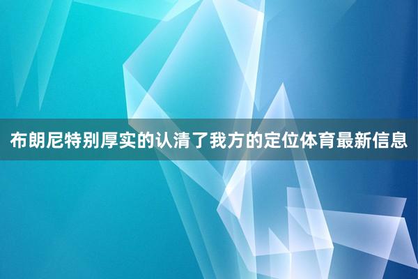 布朗尼特别厚实的认清了我方的定位体育最新信息