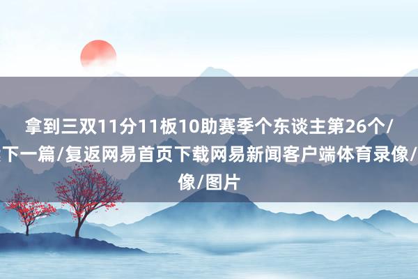 拿到三双11分11板10助赛季个东谈主第26个/阅读下一篇/复返网易首页下载网易新闻客户端体育录像/图片