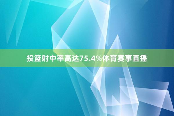 投篮射中率高达75.4%体育赛事直播