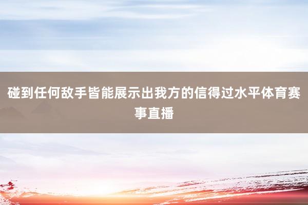 碰到任何敌手皆能展示出我方的信得过水平体育赛事直播