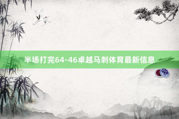 半场打完64-46卓越马刺体育最新信息