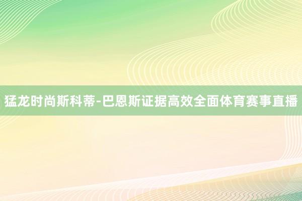 猛龙时尚斯科蒂-巴恩斯证据高效全面体育赛事直播