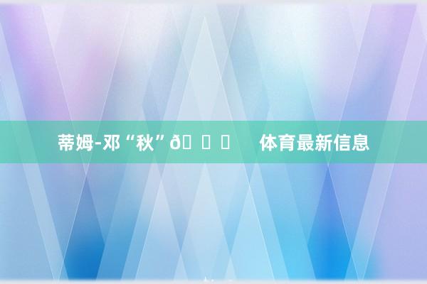蒂姆-邓“秋”😂    体育最新信息