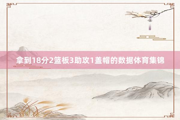 拿到18分2篮板3助攻1盖帽的数据体育集锦