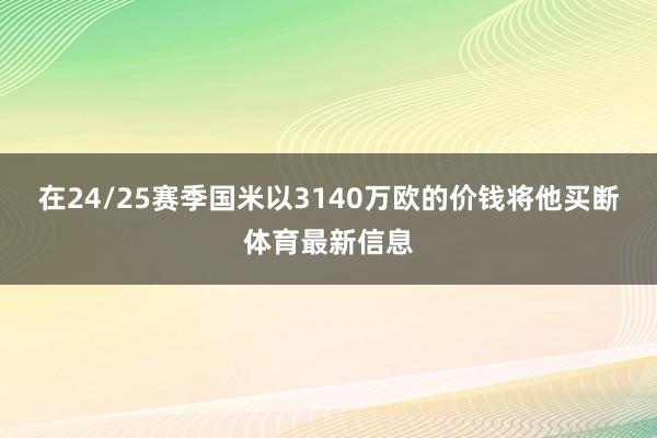 在24/25赛季国米以3140万欧的价钱将他买断体育最新信息