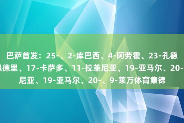 巴萨首发：25-、2-库巴西、4-阿劳霍、23-孔德、35--马丁、8-佩德里、17-卡萨多、11-拉菲尼亚、19-亚马尔、20-、9-莱万体育集锦