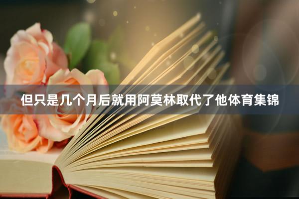 但只是几个月后就用阿莫林取代了他体育集锦