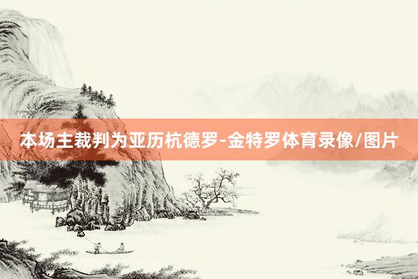 本场主裁判为亚历杭德罗-金特罗体育录像/图片