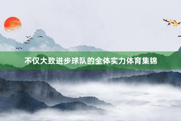 不仅大致进步球队的全体实力体育集锦