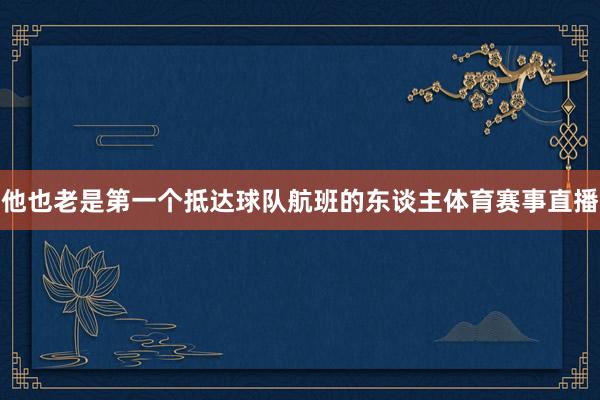 他也老是第一个抵达球队航班的东谈主体育赛事直播