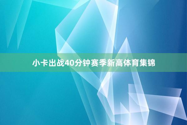 小卡出战40分钟赛季新高体育集锦