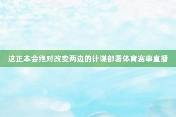 这正本会绝对改变两边的计谋部署体育赛事直播