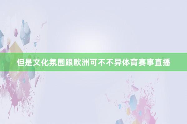 但是文化氛围跟欧洲可不不异体育赛事直播