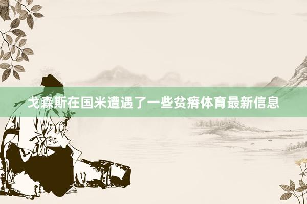 戈森斯在国米遭遇了一些贫瘠体育最新信息