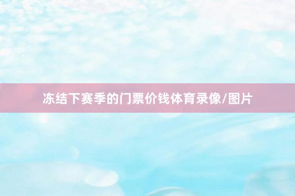 冻结下赛季的门票价钱体育录像/图片