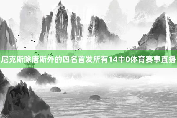 尼克斯除唐斯外的四名首发所有14中0体育赛事直播