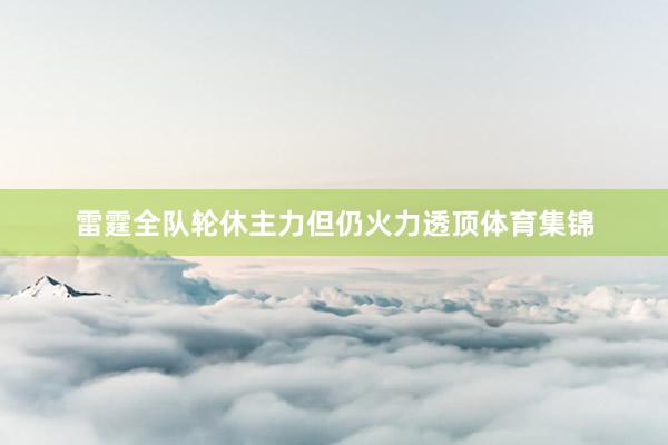 雷霆全队轮休主力但仍火力透顶体育集锦