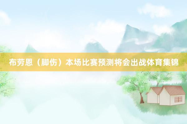 布劳恩（脚伤）本场比赛预测将会出战体育集锦