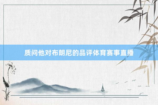 质问他对布朗尼的品评体育赛事直播