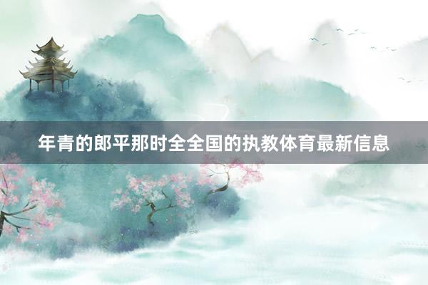年青的郎平那时全全国的执教体育最新信息