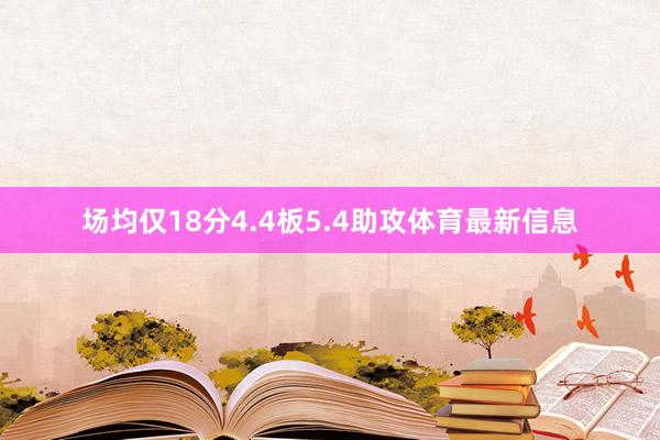 场均仅18分4.4板5.4助攻体育最新信息