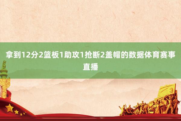 拿到12分2篮板1助攻1抢断2盖帽的数据体育赛事直播