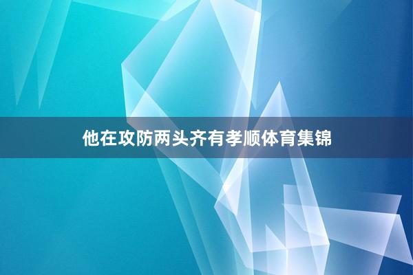 他在攻防两头齐有孝顺体育集锦