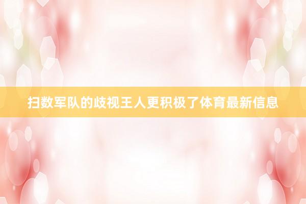 扫数军队的歧视王人更积极了体育最新信息