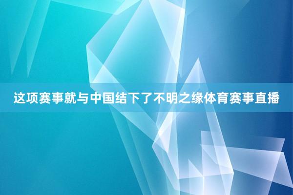 这项赛事就与中国结下了不明之缘体育赛事直播