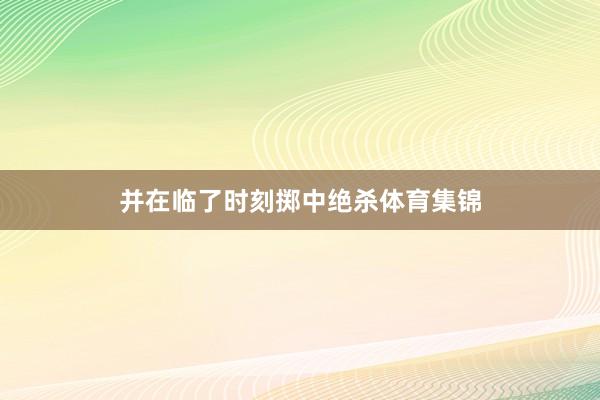 并在临了时刻掷中绝杀体育集锦