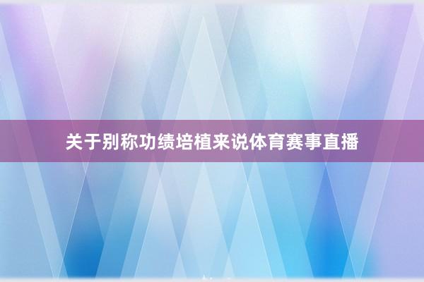 关于别称功绩培植来说体育赛事直播