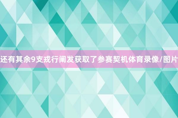 还有其余9支戎行阐发获取了参赛契机体育录像/图片