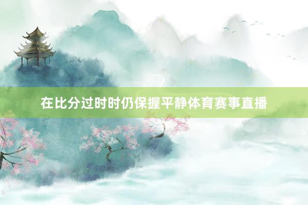 在比分过时时仍保握平静体育赛事直播
