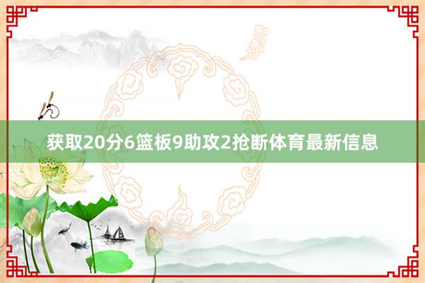 获取20分6篮板9助攻2抢断体育最新信息