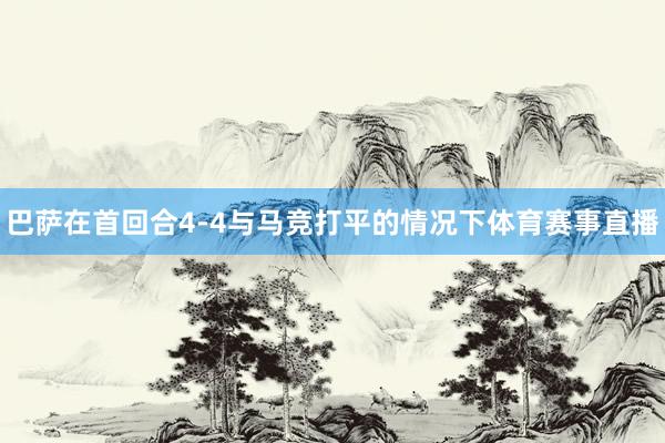 巴萨在首回合4-4与马竞打平的情况下体育赛事直播