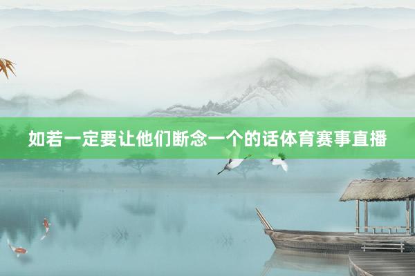 如若一定要让他们断念一个的话体育赛事直播