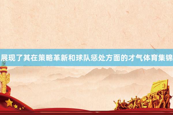 展现了其在策略革新和球队惩处方面的才气体育集锦