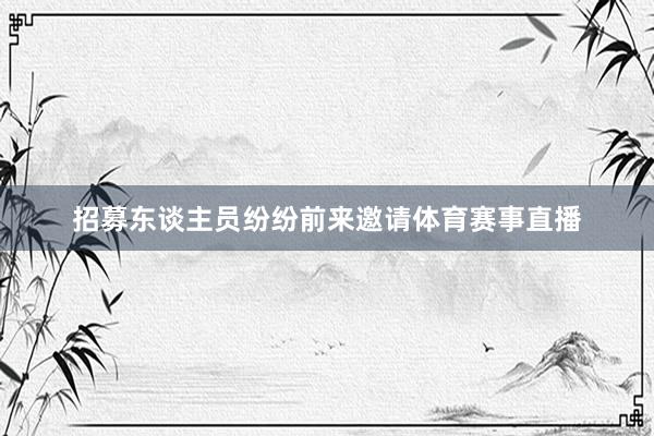 招募东谈主员纷纷前来邀请体育赛事直播