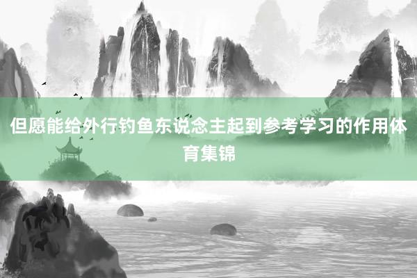 但愿能给外行钓鱼东说念主起到参考学习的作用体育集锦