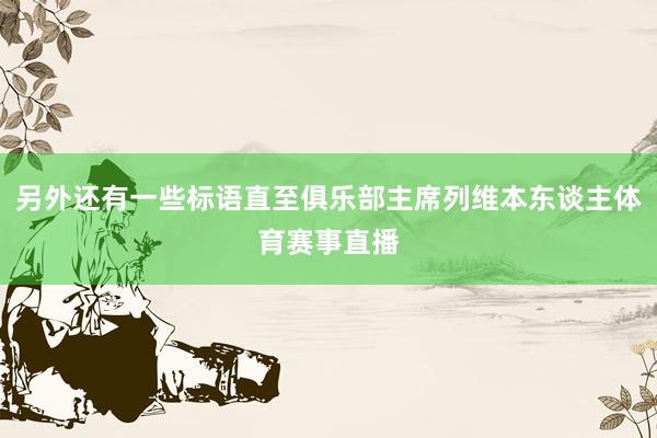 另外还有一些标语直至俱乐部主席列维本东谈主体育赛事直播