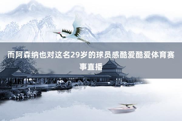 而阿森纳也对这名29岁的球员感酷爱酷爱体育赛事直播