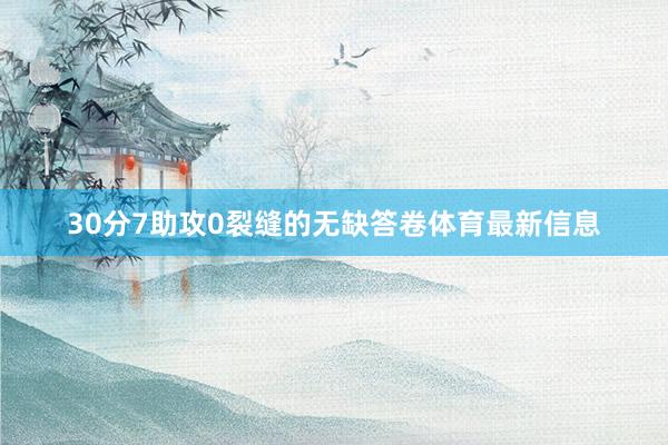 30分7助攻0裂缝的无缺答卷体育最新信息