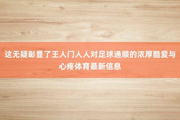 这无疑彰显了王人门人人对足球通顺的浓厚酷爱与心疼体育最新信息