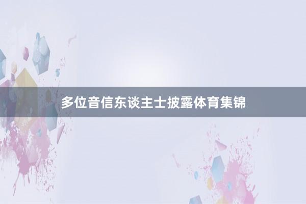 多位音信东谈主士披露体育集锦