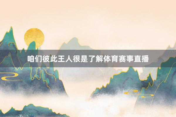 咱们彼此王人很是了解体育赛事直播