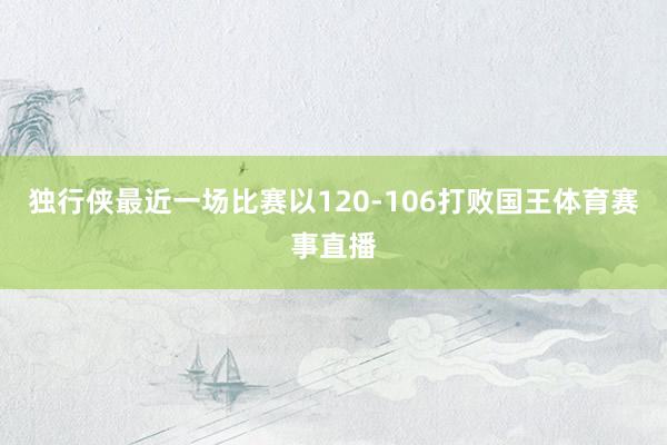 独行侠最近一场比赛以120-106打败国王体育赛事直播