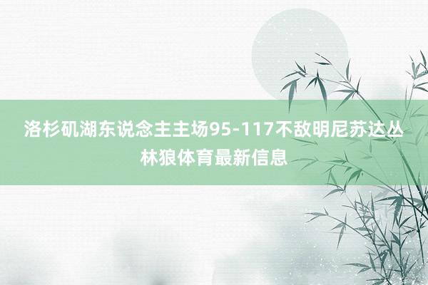 洛杉矶湖东说念主主场95-117不敌明尼苏达丛林狼体育最新信息