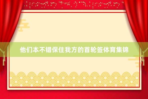 他们本不错保住我方的首轮签体育集锦