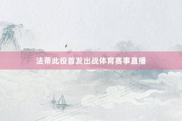 法蒂此役首发出战体育赛事直播