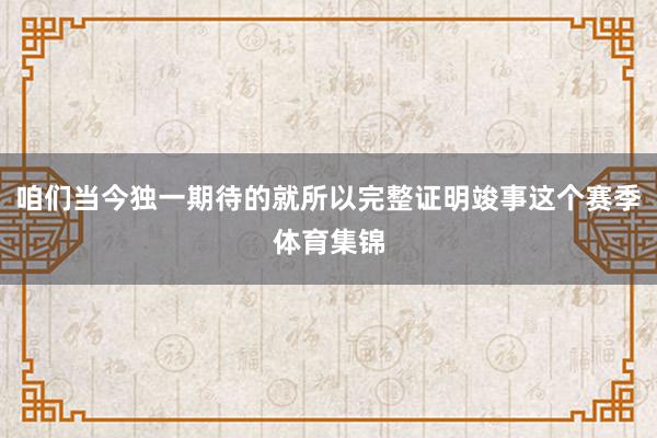 咱们当今独一期待的就所以完整证明竣事这个赛季体育集锦